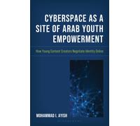 Cyberspace as a Site of Arab Youth Empowerment : How Young Content Creators Negotiate Identity Online