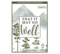 Cycle 2 Teacher's Guide- That It May Go Well: Bible-Based Homeschool Curriculum (Cycle 2- That It May Go Well Christian Homeschool Curriculum)