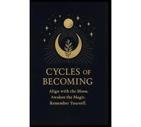 Cycles of Becoming Align with the Moon- Awaken the Magic- Remember Yourself