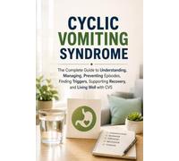 Cyclic Vomiting Syndrome (CVS): The Complete Guide to Understanding, Managing, Preventing Episodes, Finding Triggers, Supporting Recovery, and Living ... 2 (The Complete Health & Wellness Library)