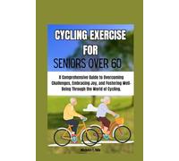 CYCLING EXERCISE FOR SENIORS OVER 60: A Comprehensive Guide to Overcoming Challenges, Embracing Joy, and Fostering Well-Being Through the World of Cycling.