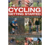 Cycling Getting Started: All You Need to Know About Cycling Basics, from Choosing the Right Bike to Mountain Biking and Touring with 245 Photographs: ... You Can Make the Mot of Your Bike for Commu