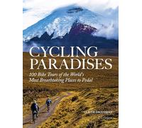 Cycling Paradises: 100 Bike Tours of the World's Most Breathtaking Places to Pedal