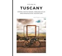 Cycling Tuscany - A Bikepacking Journey Through Italy’s Most Iconic Landscapes: Gravel, Bikepacking and Slow Adventure Across the Land of Strade Bianche