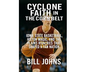 Cyclone Faith in the Corn Belt: Iowa State Basketball, Hilton Magic, and the Plains Rivalries That Shaped a Fan Nation (Above the Rim)