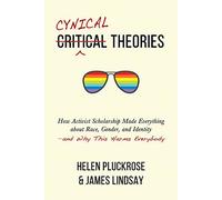 Cynical Theories: How Activist Scholarship Made Everything about Race, Gender, and Identity--And Why This Harms Everybody