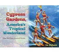 Cypress Gardens, America's Tropical Wonderland: How Dick Pope Invented Florida