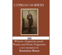 CYPRIAN NORWID Poems and Poetic Fragments in new translations by Kazimierz Braun Wiersze i fragmenty poezji w nowych przekładach Kazimierza Brauna