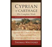 Cyprian of Carthage I His complete work: Outside the Church There is No Salvation" - Its Context, Meaning, and Enduring Legacy