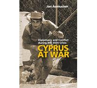 Cyprus at War: Diplomacy and Conflict During the 1974 Crisis