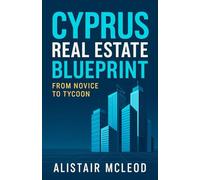 Cyprus Real Estate Blueprint: From Novice to Tycoon (The International Homebuyer's Bible)