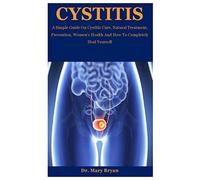 Cystitis: A Simple Guide On Cystitis Cure, Natural Treatment, Prevention, Women’s Health And How To Completely Heal Yourself