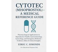 CYTOTEC (Misoprostol) - A Medical Reference Guide: Pharmacological Applications in Reproductive Health, Gastroenterology, Gynecology, and Emergency Medicine - Evidence, Ethics & Clinical Insights