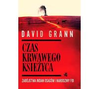 Czas krwawego ksiezyca: Zabójstwa Indian Osagów i narodziny FBI (Terra Incognita)