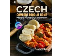 CZECH COMFORT FOOD AT HOME: 80 Authentic, Easy Recipes from the Czech Republic with Step-by-Step Instructions for Everyday Home Cooks
