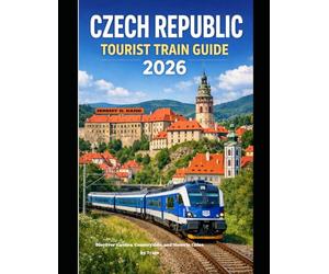 CZECH REPUBLIC TOURIST TRAIN GUIDE 2026: Discover Castles, Countryside, and Historic Cities by Train: 66 (The Train Traveler Series)