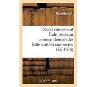 D??cret concernant l'admission au commandement des b??timents du commerce (Savoirs Et Traditions) by NAPOLEON III (2014-09-12)