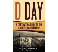 D Day: A Captivating Guide to the Battle for Normandy (The Second World War)