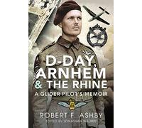 D-Day, Arnhem and the Rhine: A Glider Pilot s Memoir