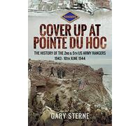 D-Day - Cover Up at Pointe du Hoc: The History of the 2nd & 5th US Army Rangers, 1st May 10th June 1944