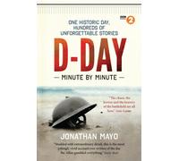 D-Day Minute By Minute : One historic day, hundreds of unforgettable stories