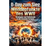 D-Day zum Sieg: Wendepunkte des WWII: Strategien und Schicksale in der Invasion Europas