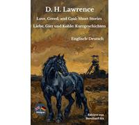 D. H. Lawrence - Love, Greed, and Coal: Short Stories - Liebe, Gier und Kohle: Kurzgeschichten - Englisch - Deutsch: Bilinguale Neu-Übersetzung im Parallelsatz mit ausführlichem Vor- und Nachwort