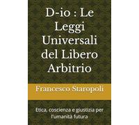 D-io : Le Leggi Universali del Libero Arbitrio: Etica, coscienza e giustizia per l'umanità futura