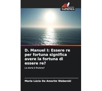D. Manuel I: Essere re per fortuna significa avere la fortuna di essere re?