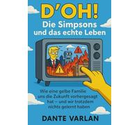 D’OH! Die Simpsons und das echte Leben: Wie eine gelbe Familie uns die Zukunft vorhergesagt hat - und wir trotzdem nichts gelernt haben