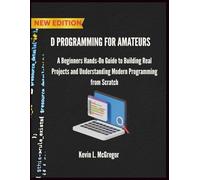 D PROGRAMMING FOR AMATEURS: A Beginners Hands-On Guide to Building Real Projects and Understanding Modern Programming from Scratch