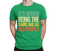 D&T Its Weird Being The Same Age As Old People Funny Mens Womens T-Shirts Top #DNE1 Irish Green 2XL