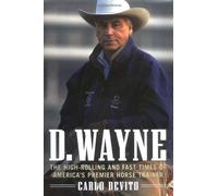 D. Wayne: The High-Rolling and Fast Times of America's Premier Horse Trainer