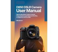 D850 DSLR Camera User Manual: Step by Step Setup, Custom Controls, Focus, Exposure, and Advanced Shooting for Beginners and Pros Alike (Nikon DSLR Camera Guides for Beginners and Enthusiasts)