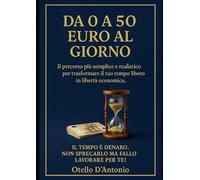 Da 0 a 50 euro al giorno - Il percorso più semplice e realistico per trasformare il tuo tempo libero in libertà economica.: Il percorso più semplice e realistico per realizzare una rendita fissa!