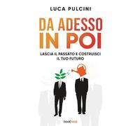 DA ADESSO IN POI: Lascia il passato e costruisci il tuo futuro