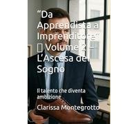 “Da Apprendista a Imprenditore” Volume 2 L’Ascesa del Sogno: Il talento che diventa ambizione