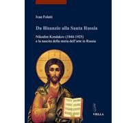 Da Bisanzio Alla Santa Russia: Nikodim Kondakov (1844-1925) E La Nascita Della Storia Dellarte in Russia: 12 (I Libri Di Viella. Arte / Etudes Lausannoises D'Histoire de)