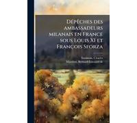 DÃ(c)pÃaches des ambassadeurs milanais en France sous Louis XI et François Sforza
