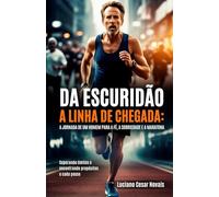 “Da Escuridão à Linha de Chegada: A Jornada de um Homem para a Fé, a Sobriedade e a Maratona”: A jornada de um homem para a fé, a sobriedade e a Maratona