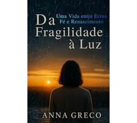 Da Fragilidade à Luz: Uma Vida entre Erros, Fé e Renascimento