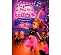 Da grande farò la ballerina: Un libro ispirazionale per le ragazze che sognano di danzare e brillare sul palco