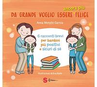 Da Grande Voglio Essere Ancora Più Felice. 6 Racconti Brevi Per Bambini Positivi E Sicuri Di Sé