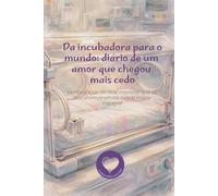 Da incubadora para o mundo: diário de um amor que chegou mais cedo
