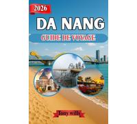 DA NANG GUIDE DE VOYAGE 2026: Découvrez Da Nang : conseils d’initiés, itinéraires et lieux incontournables de cette ville côtière du Vietnam