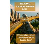 DA NANG TRAVEL GUIDE 2025: "A Complete Journey Through Vietnam’s Coastal Gem"