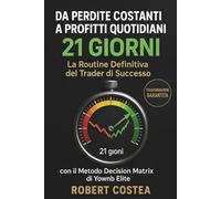 Da Perdite Costanti a Profitti Quotidiani in 21 Giorni: La Routine Definitiva del Trader di Successo con il Metodo Decision Matrix di Yownb Elite (Domina I Mercati Finanziari a 360')