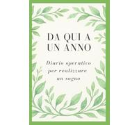Da qui a un anno: Diario operativo per realizzare un sogno