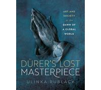DA¼rer's Lost Masterpiece : Art and Society at the Dawn of a Global World