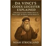 Da Vinci’s Codex Leicester Explained: Unlocking Leonardo’s Hidden Notes on Water, Light, the Moon, and the Nature of Genius